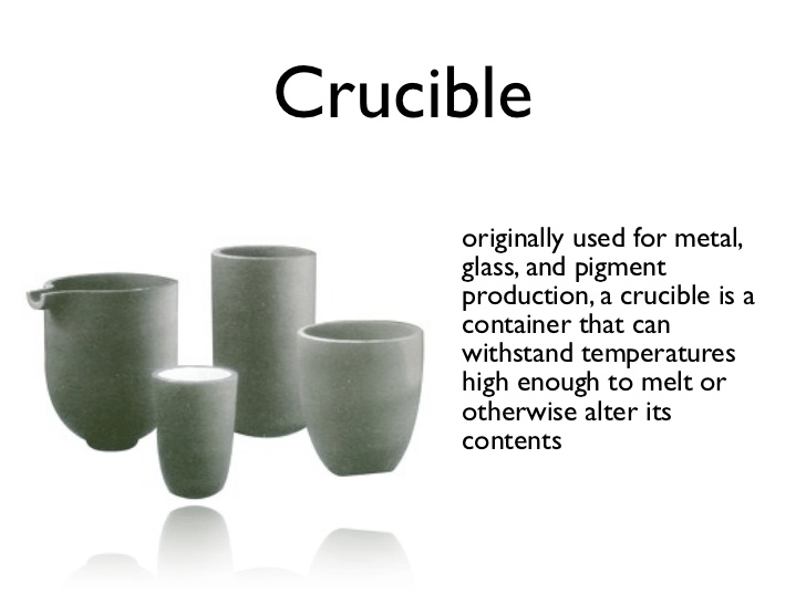 Crucible originally used for metal, glass, and pigment production, a
 crucible is a container that can withstand temperatures high enough to
 melt or otherwise alter its contents 