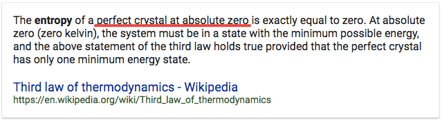 The entroPY of exactly equal to zero. At absolute zero (zero
 kelvin), the system must be in a state with the minimum possible
 energy, and the above statement of the third law holds true provided
 that the perfect crystal has only one minimum energy state. Third law
 of thermodynamics - Wikipedia
 https://en.wikipedia.org/wiki/Third\_law\_of\_thermodynamics
 