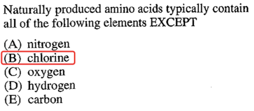 Naturally produced amino acids typically contain all of the
 following elements EXCEPT A nitrogen B chlorine (C) oxygen (D)
 hydrogen (E) carbon 