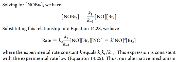 Solving for \[NOBr21, we have \[NOBQ = CNO\]CBr2\] Substituting this
relationship into Equation 14.28, we have Rate = = where the
experimental rate constant k equals k2k1/k\_1. This expression is
consistent with the experimental rate law (Equation 14.25). Thus, our
alternative mechanism 